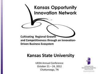 Cultivating Regional Growth
and Competitiveness through an Innovation-
Driven Business Ecosystem



    Kansas State University
           UEDA Annual Conference
            October 21 – 24, 2012
              Chattanooga, TN
 