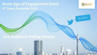Kcom Age of Engagement Event
BT Tower, December 2013

Live Audience Polling Results

 