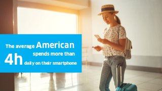 The average American
spends more than
4hdaily on their smartphone
 