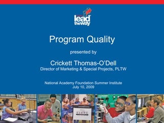 Program Quality  presented by Crickett Thomas-O’Dell Director of Marketing & Special Projects, PLTW   National Academy Foundation Summer Institute July 10, 2009 