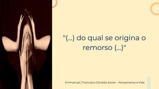"(...) do qual se origina o
remorso (...)"
Emmanuel / Francisco Cândido Xavier – Pensamento e Vida
 