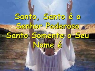 Santo, Santo é o Senhor PoderosoSanto Somente o Seu Nome éPIB VALE DAS PEDRINHAS