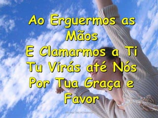 PIB VALE DAS PEDRINHASAo Erguermos as MãosE Clamarmos a TiTu Virás até NósPor Tua Graça e Favor