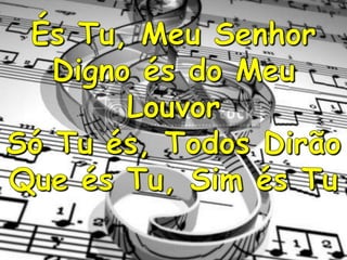PIB VALE DAS PEDRINHASÉs Tu, Meu SenhorDigno és do Meu LouvorSó Tu és, Todos DirãoQue és Tu, Sim és Tu