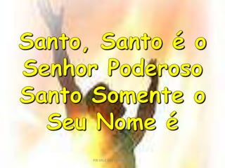 Santo, Santo é o Senhor PoderosoSanto Somente o Seu Nome éPIB VALE DAS PEDRINHAS