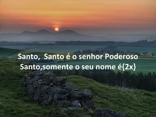 Santo,  Santo é o senhor Poderoso Santo,somente o seu nome é{2x} 