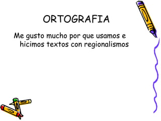 ORTOGRAFIA Me gusto mucho por que usamos e hicimos textos con regionalismos 