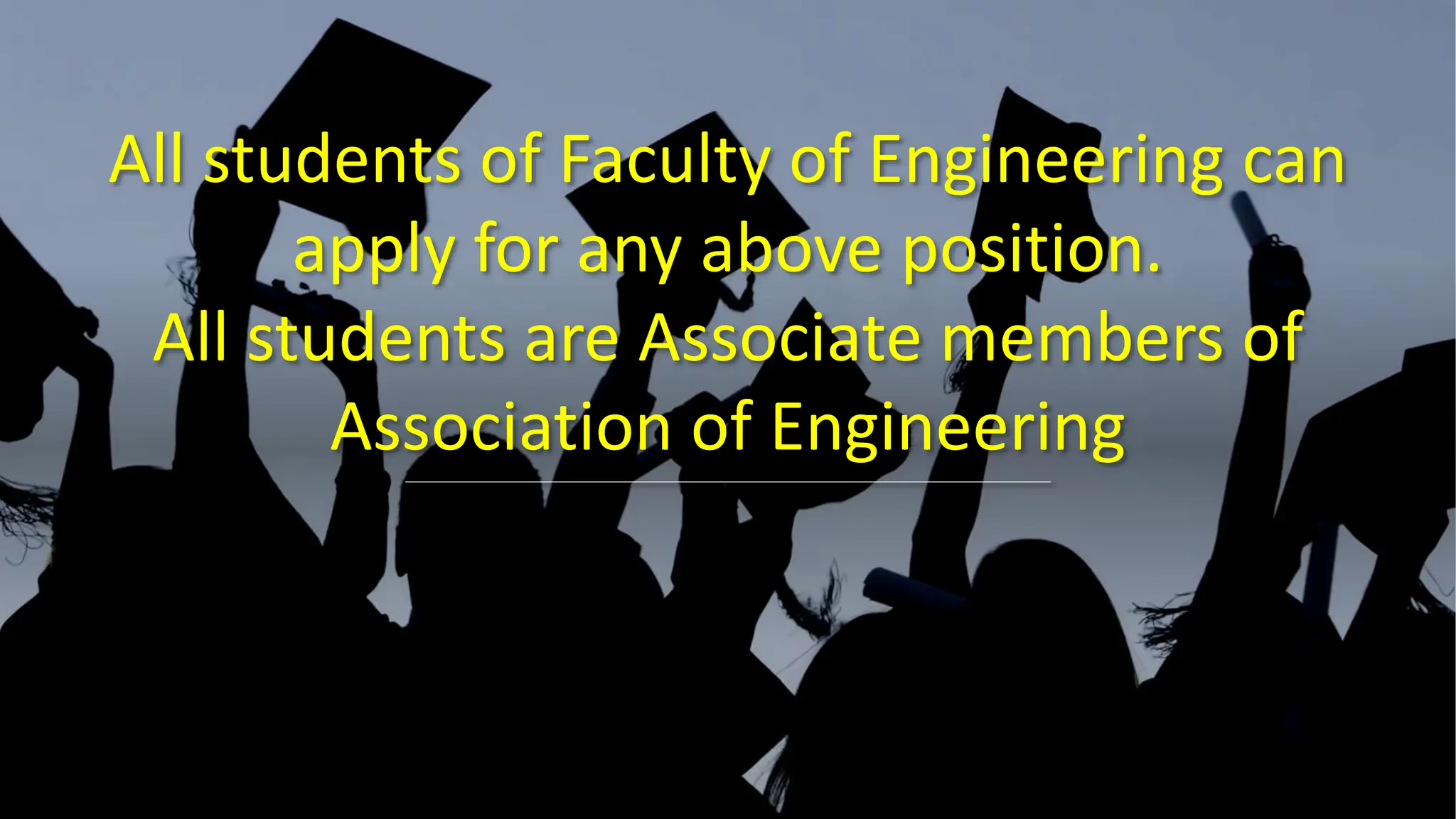 All students of Faculty of Engineering can
apply for any above position.
All students are Associate members of
Association of Engineering
 
