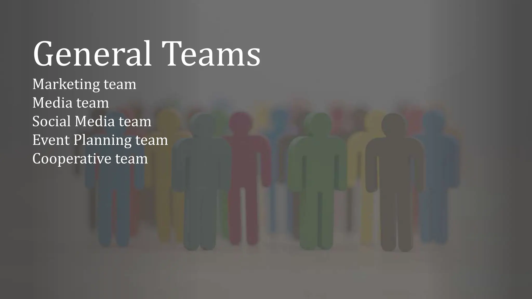 General Teams
Marketing team
Media team
Social Media team
Event Planning team
Cooperative team
 