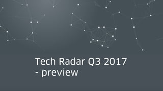 19 22.11.17
Tech Radar Q3 2017
- preview
 