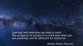 2 22.11.17
Learning and innovation go hand in hand.
The arrogance of success is to think that what you
did yesterday will be sufficient for tomorrow.
William Pollard, Physicist
 