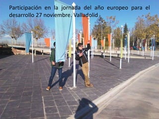 Participación en la jornada del año europeo para el
desarrollo 27 noviembre. Valladolid
 