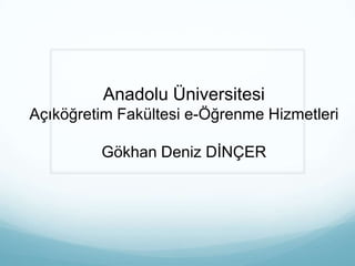 Anadolu Üniversitesi
Açıköğretim Fakültesi e-Öğrenme Hizmetleri
Gökhan Deniz DİNÇER

 