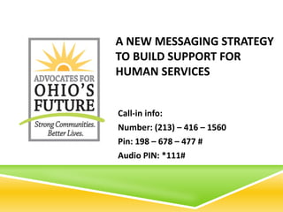 A NEW MESSAGING STRATEGY
TO BUILD SUPPORT FOR
HUMAN SERVICES


Call-in info:
Number: (213) – 416 – 1560
Pin: 198 – 678 – 477 #
Audio PIN: *111#
 