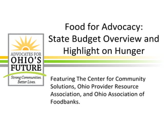 Food for Advocacy:
State Budget Overview and
Highlight on Hunger
Featuring The Center for Community
Solutions, Ohio Provider Resource
Association, and Ohio Association of
Foodbanks.
 