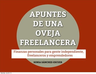 APUNTES
DE UNA
OVEJA
FREELANCERA
SONIA SÁNCHEZ-ESCUER
Finanzas personales para gente independiente,
freelanceros y emprendedores
Saturday, July 20, 13
 