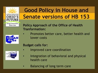Good Policy in House and Senate versions of HB 153Policy Approach of the Office of Health Tranformation: Promotes better care, better health and lower costsBudget calls for:Improved care coordination