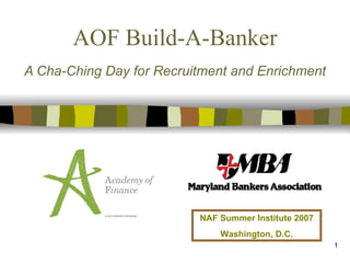 AOF Build-A-Banker A Cha-Ching Day for Recruitment and Enrichment NAF Summer Institute 2007 Washington, D.C. 