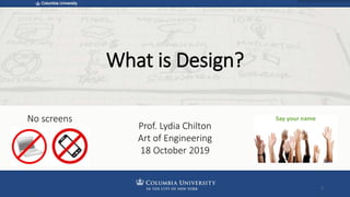 What is Design?
Prof. Lydia Chilton
Art of Engineering
18 October 2019
No screens Say your name
1
 
