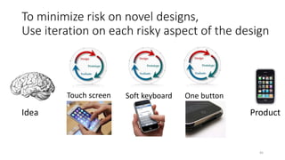 To minimize risk on novel designs,
Use iteration on each risky aspect of the design
45
Idea Product
Touch screen Soft keyb...