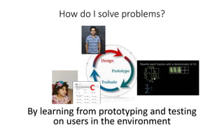 How do I solve problems?
52
C
By learning from prototyping and testing
on users in the environment
 