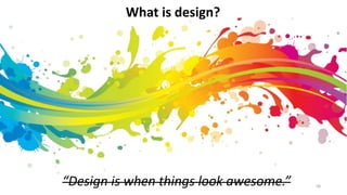 58“Design is when things look awesome.”
What is design?
 