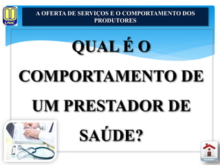 A OFERTA DE SERVIÇOS E O COMPORTAMENTO DOS 
PRODUTORES 
QUAL É O 
COMPORTAMENTO DE 
UM PRESTADOR DE 
SAÚDE? 
 