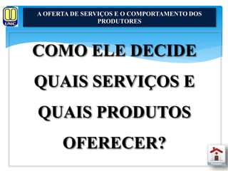 A OFERTA DE SERVIÇOS E O COMPORTAMENTO DOS 
PRODUTORES 
COMO ELE DECIDE 
QUAIS SERVIÇOS E 
QUAIS PRODUTOS 
OFERECER? 
 
