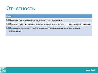 Киев 2017
Отчетность
Отчет
 Включает результаты проведенного тестирования
 Процесс приоритизации дефектов прозрачен и сл...