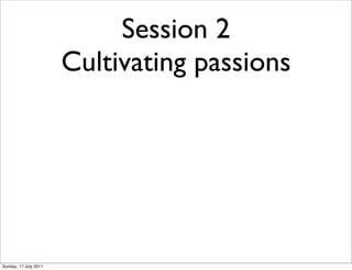 Session 2
                       Cultivating passions




Sunday, 17 July 2011
 
