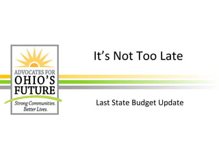 It’s Not Too Late
Last State Budget Update
 