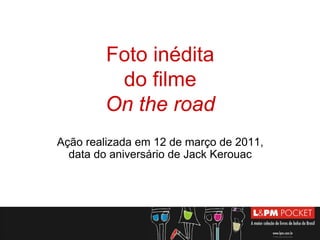 Foto inédita
         do filme
        On the road
Ação realizada em 12 de março de 2011,
  data do aniversário de Jack Kerouac
 