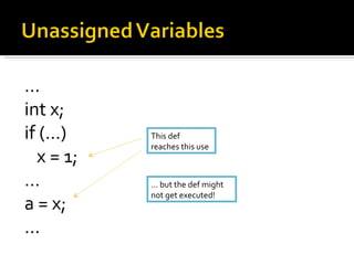 … int x; if (…) x = 1; … a = x; … This def  reaches this use …  but the def might not get executed! 