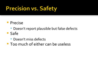 Precise Doesn’t report plausible but false defects Safe Doesn’t miss defects Too much of either can be useless 