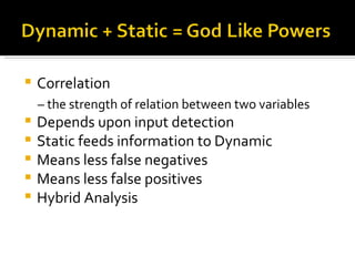 Correlation  –  the strength of relation between two variables Depends upon input detection Static feeds information to Dynamic Means less false negatives Means less false positives Hybrid Analysis 