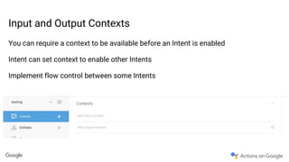 Input and Output Contexts
You can require a context to be available before an Intent is enabled
Intent can set context to enable other Intents
Implement flow control between some Intents
 