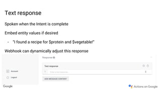 Text response
Spoken when the Intent is complete
Embed entity values if desired
- “I found a recipe for $protein and $vegetable!”
Webhook can dynamically adjust this response
 