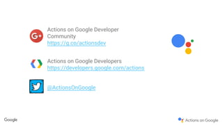 Actions on Google Developer
Community
https://g.co/actionsdev
Actions on Google Developers
https://developers.google.com/actions
@ActionsOnGoogle
 