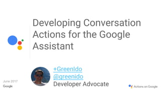 Developing Conversation
Actions for the Google
Assistant
+GreenIdo
@greenido
Developer Advocate
June 2017
 