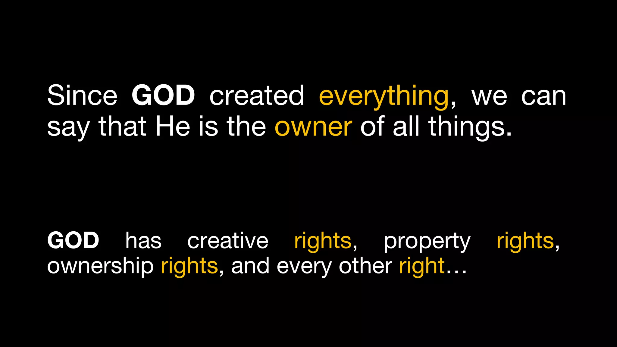 Since GOD created everything, we can
say that He is the owner of all things.
GOD has creative rights, property rights,
ownership rights, and every other right…
 