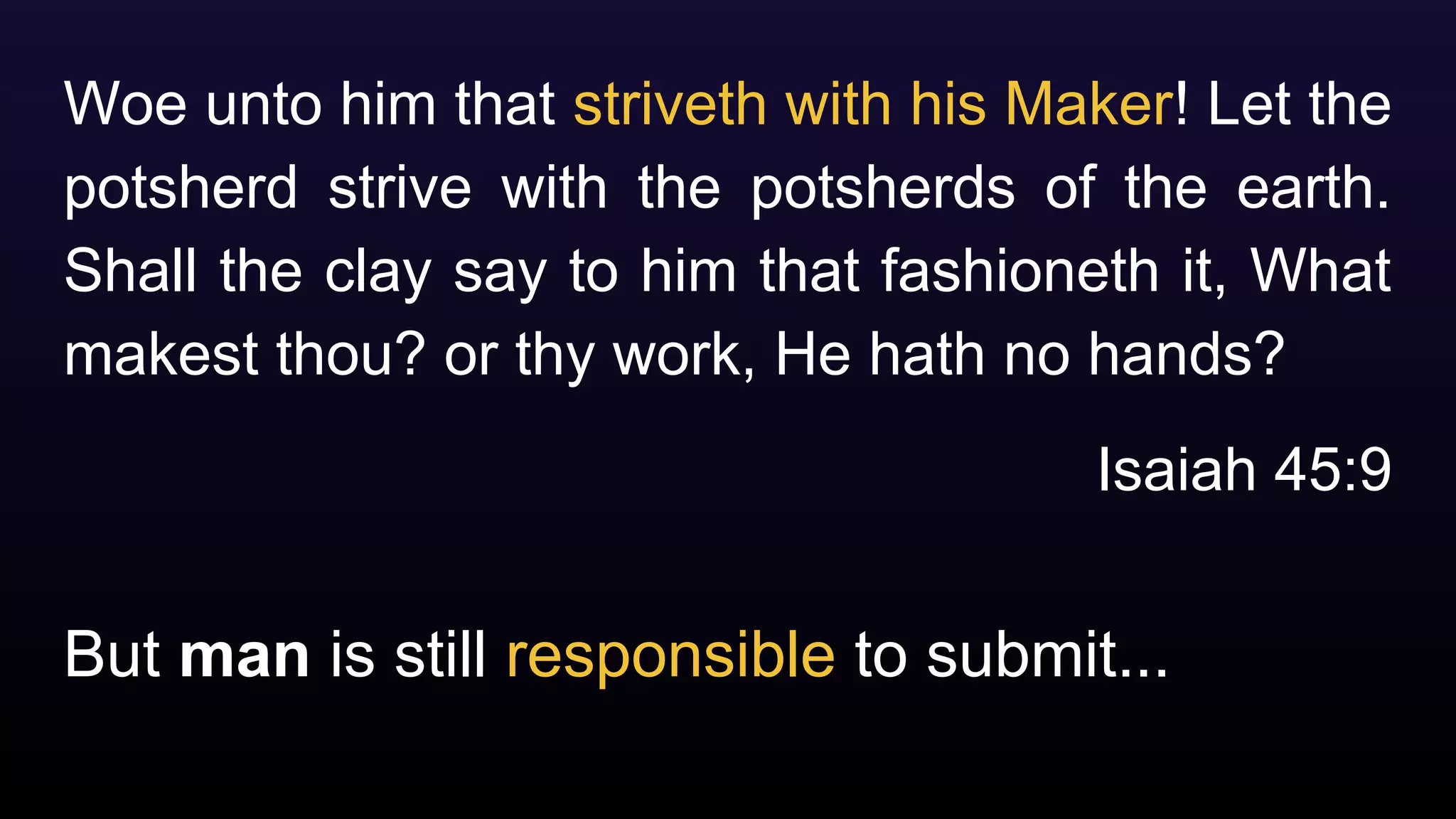 But man is still responsible to submit...
Woe unto him that striveth with his Maker! Let the
potsherd strive with the potsherds of the earth.
Shall the clay say to him that fashioneth it, What
makest thou? or thy work, He hath no hands?
Isaiah 45:9
 