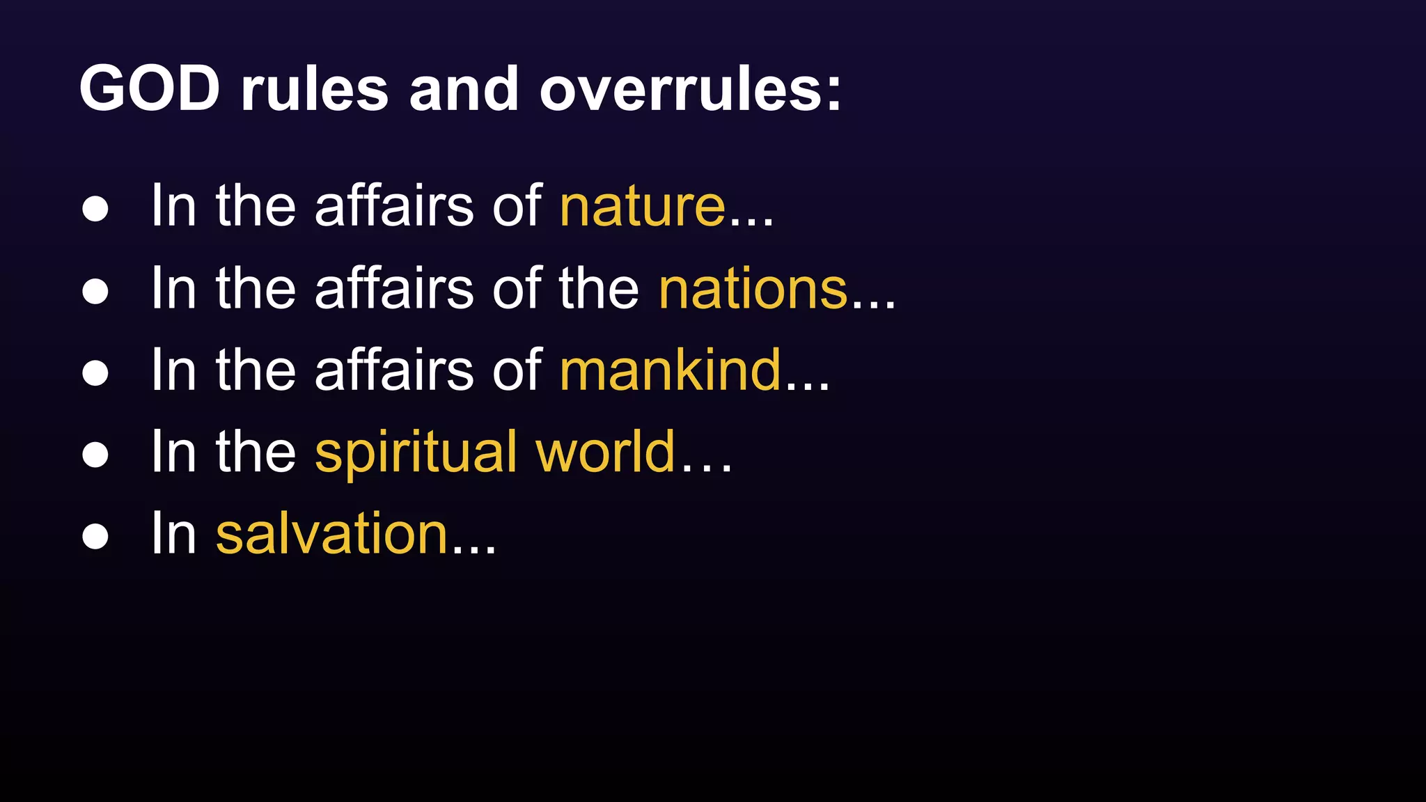 GOD rules and overrules:
● In the affairs of nature...
● In the affairs of the nations...
● In the affairs of mankind...
● In the spiritual world…
● In salvation...
 
