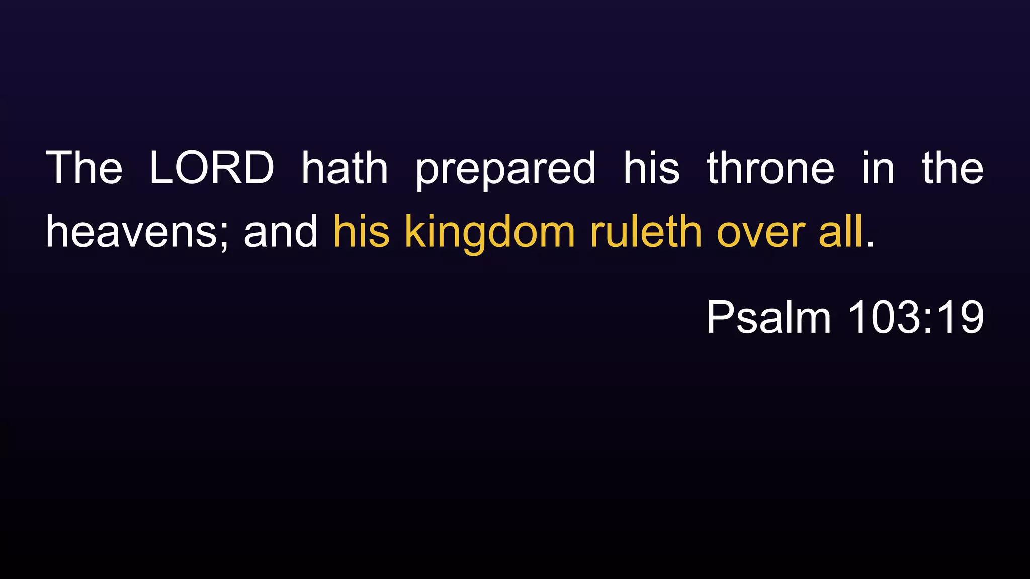 The LORD hath prepared his throne in the
heavens; and his kingdom ruleth over all.
Psalm 103:19
 