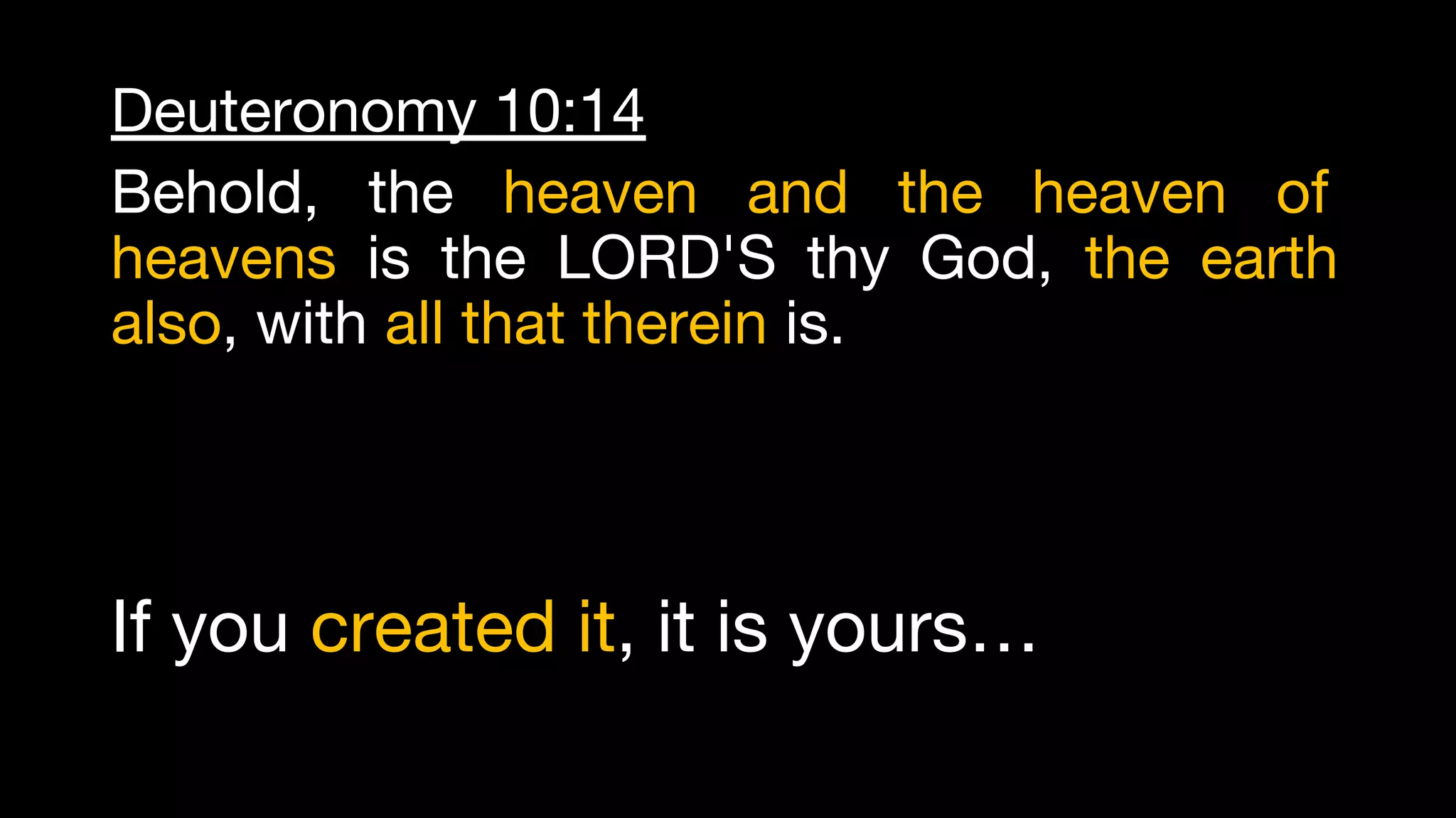 Deuteronomy 10:14
Behold, the heaven and the heaven of
heavens is the LORD'S thy God, the earth
also, with all that therein is.
If you created it, it is yours…
 