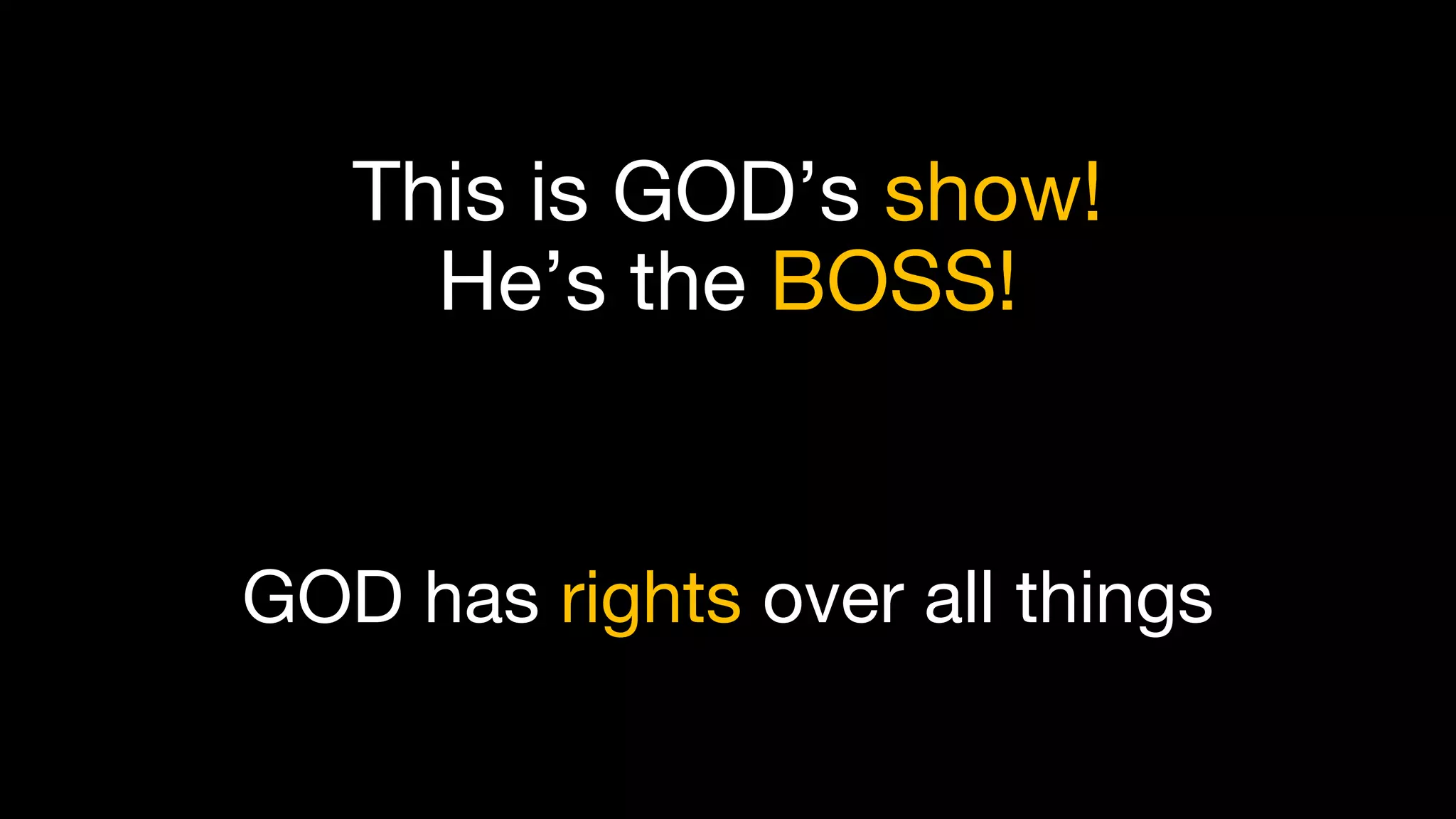 This is GOD’s show!
He’s the BOSS!
GOD has rights over all things
 