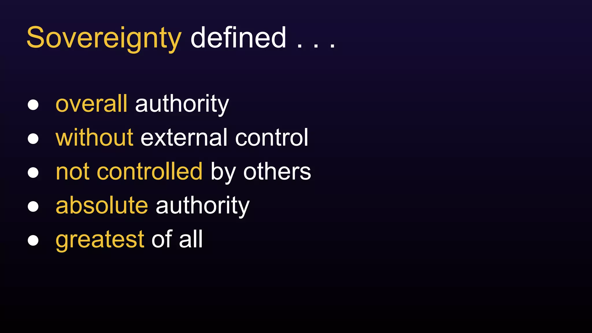 Sovereignty defined . . .
● overall authority
● without external control
● not controlled by others
● absolute authority
● greatest of all
 
