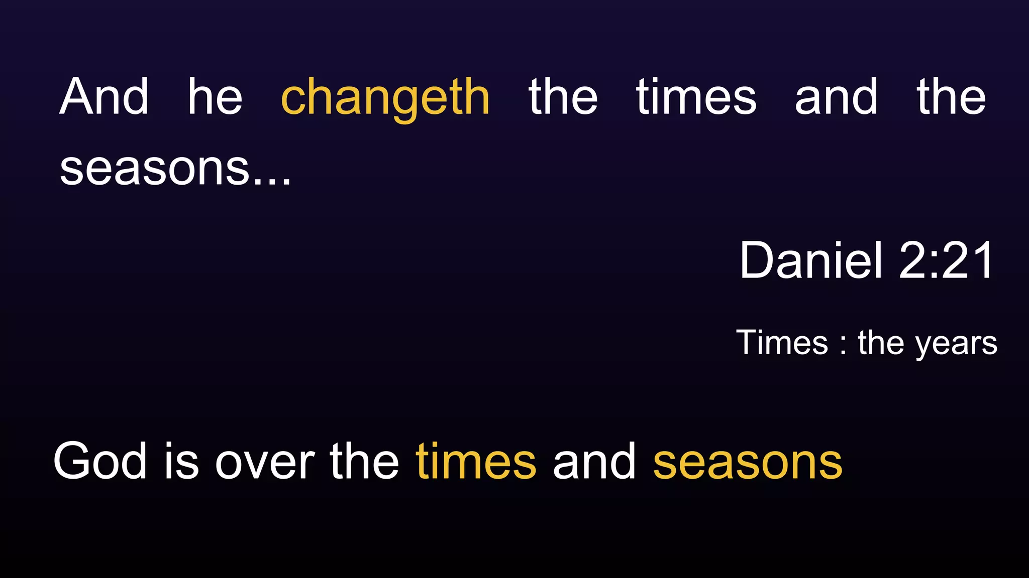 God is over the times and seasons
And he changeth the times and the
seasons...
Daniel 2:21
Times : the years
 