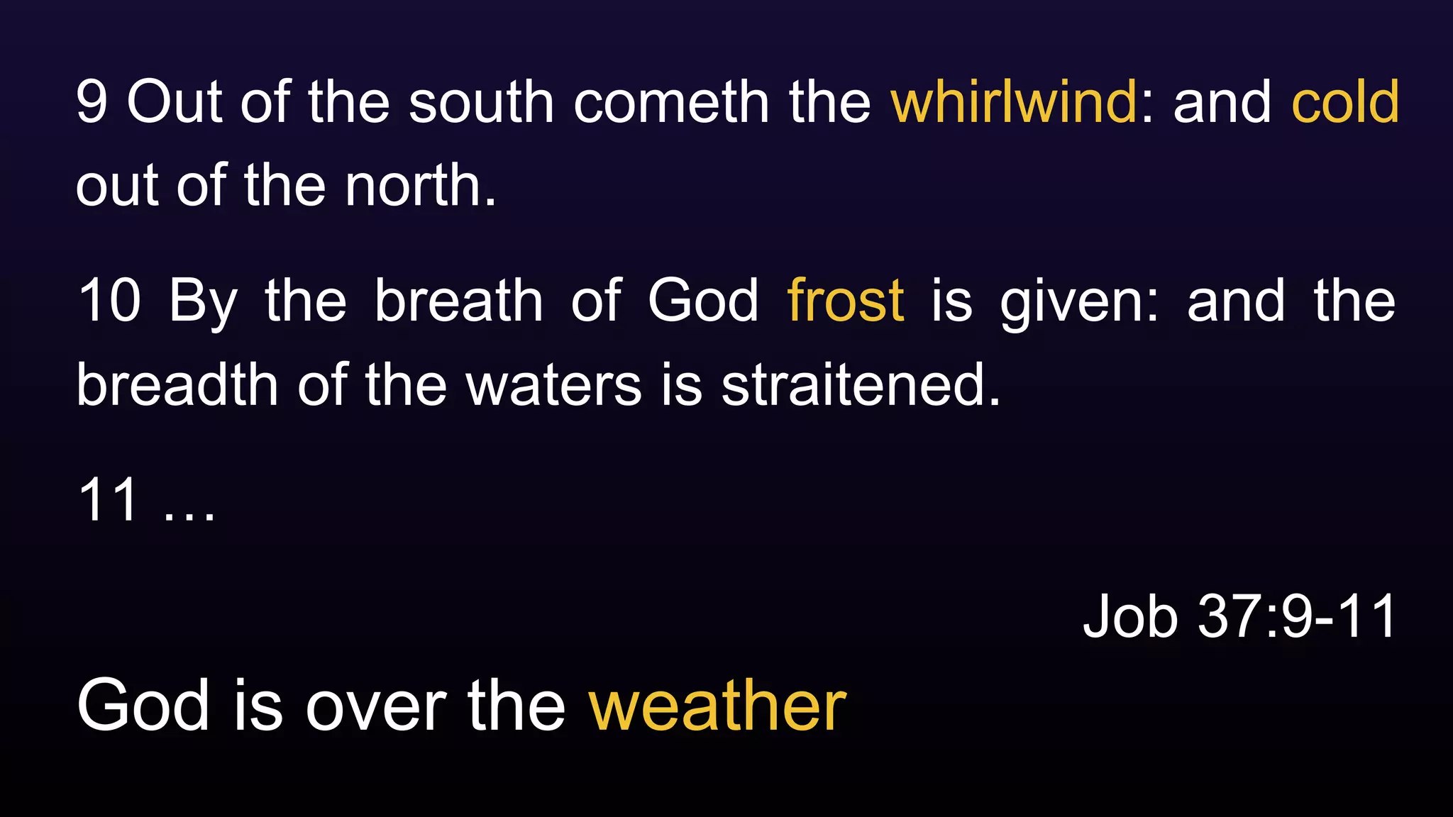 God is over the weather
9 Out of the south cometh the whirlwind: and cold
out of the north.
10 By the breath of God frost is given: and the
breadth of the waters is straitened.
11 …
Job 37:9-11
 
