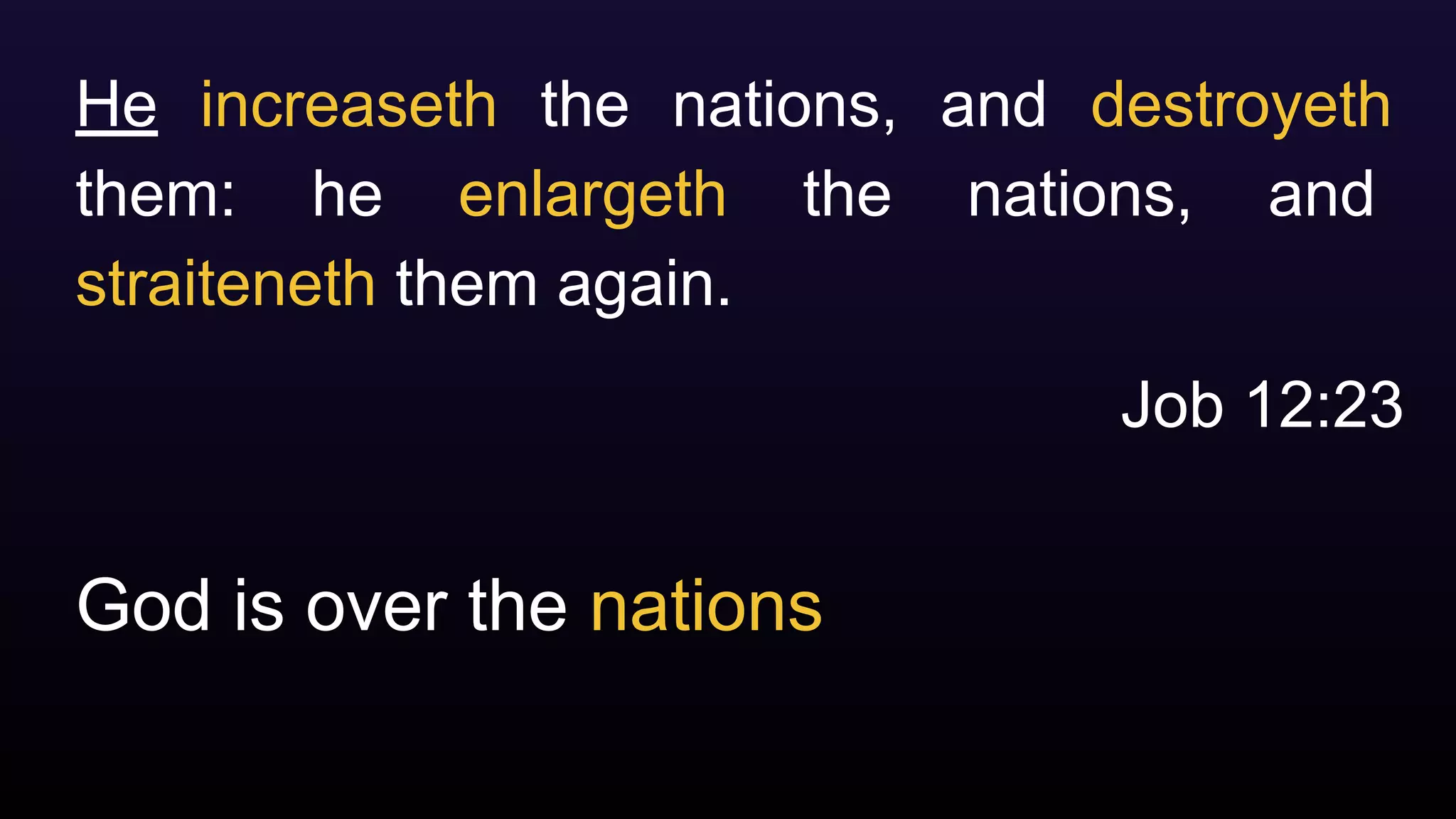 God is over the nations
He increaseth the nations, and destroyeth
them: he enlargeth the nations, and
straiteneth them again.
Job 12:23
 