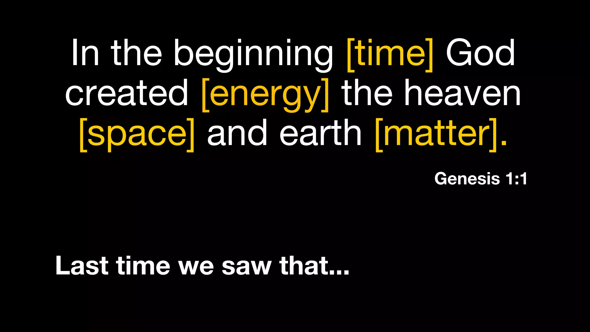 In the beginning [time] God
created [energy] the heaven
[space] and earth [matter].
Genesis 1:1
Last time we saw that...
 